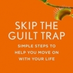 Skip the Guilt Trap: Simple Steps to Help You Move on with Your Life