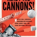 Ready the Cannons!: Build Wiffle Ball Launchers, Beverage Bottle Bazookas, Hydro Swivel Guns, and Other Artisanal Artillery
