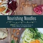 Nourishing Noodles: Spiralize Nearly 100 Plant-Based Recipes for Zoodles, Ribbons, and Other Vegetable Spirals