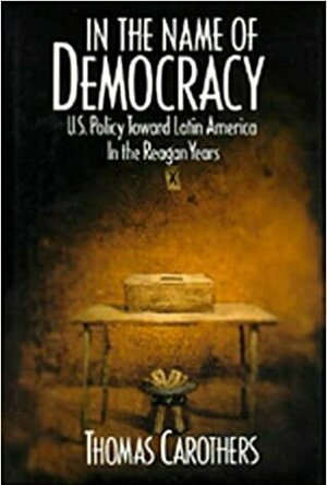 In the Name of Democracy: U.S. Policy Toward Latin America in the Reagan Years