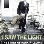 I Saw the Light: The Story of Hank Williams - Now a Major Motion Picture Starring Tom Hiddleston as Hank Williams