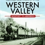 Railways and Industry in the Western Valley: Newport to Aberbeeg