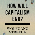 How Will Capitalism End?: Essays on a Failing System