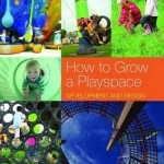 How to Grow a Playspace: Development and Design