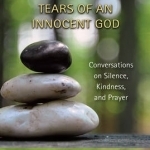 Tears of an Innocent God: Conversations on Silence, Kindness, and Prayer