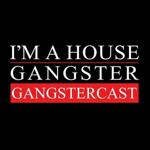 I&#039;m A House Gangster presents The Gangstercast
