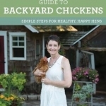 The Chicken Chick&#039;s Guide to Backyard Chickens: Simple Steps for Healthy, Happy Hens