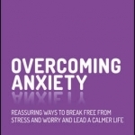 Overcoming Anxiety: Reassuring Ways to Break Free from Stress and Worry and Lead a Calmer Life