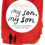My Son, My Son: How One Generation Hurts the Next