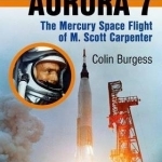 Aurora 7: The Mercury Spaceflight of M. Scott Carpenter: 2016