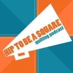 Hip to be a Square Quilting Podcast