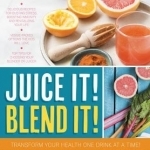 Juice it! Blend it!: Transform Your Health One Drink at a Time