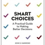 Smart Choices: A Practical Guide to Making Better Decisions