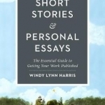 Writing &amp; Selling Short Stories &amp; Personal Essays: The Essential Guide to Getting Your Work Published