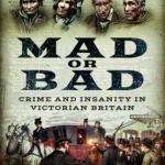 Mad or Bad: Crime and Insanity in Victorian Britain