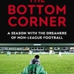 The Bottom Corner: A Season with the Dreamers of Non-League Football