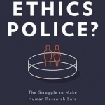 The Ethics Police?: The Struggle to Make Human Research Safe