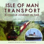 Isle of Man Transport: A Colour Journey in Time: Steam Railways, Ships, and Road Services Buses