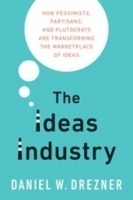 The Ideas Industry: How Pessimists, Partisans, and Plutocrats are Transforming the Marketplace of Ideas