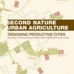 Second Nature Urban Agriculture: Designing Productive Cities