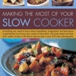 Making the Most of Your Slow Cooker: Everything You Need to Know Bout the Ingredients, Preparation and Techniques to Get the Best Out of Your Slow Cooker