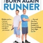 The Born Again Runner: A Guide to Overcoming Excuses, Injuries, and Other Obstacles for New and Returning Runners