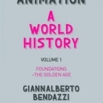 Animation: A World History: Volume I: Foundations - The Golden Age