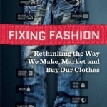 Fixing Fashion: Rethinking the Way We Make, Market and Buy Our Clothes