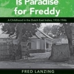 Camp Life is Paradise for Freddy: A Childhood in the Dutch East Indies, 1933-1946