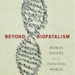 Beyond Biofatalism: Human Nature for an Evolving World