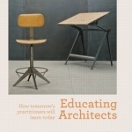 Educating Architects: How Tomorrow's Practitioners Will Learn Today