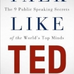Talk Like TED: The 9 Public Speaking Secrets of the World&#039;s Top Minds
