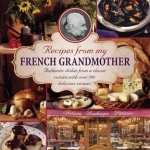 Recipes from my French grandmother: Authentic Dishes from a Classic Cuisine, with Over 200 Delicious Recipes