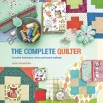The Complete Quilter: Essential Techniques, Tricks and Tested Methods
