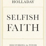 Selfish Faith: Discovering the Power of Spiritual Self-Interest
