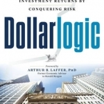 Dollarlogic: A Six-Day Plan to Achieving Investment Returns by Conquering Risk
