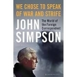 We Chose to Speak of War and Strife: The World of the Foreign Correspondent
