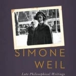 Simone Weil: Late Philosophical Writings