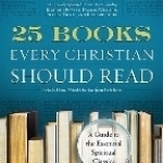 25 Books Every Christian Should Read: A Guide to the Definitive Spiritual Classics