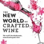 The New World of Crafted Wine: The World&#039;s Best Biodynamic, Natural and Organic Wines