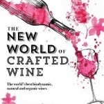 The New World of Crafted Wine: The World's Best Biodynamic, Natural and Organic Wines