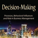 Decision-Making: Processes, Behavioral Influences &amp; Role in Business Management