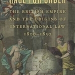Rage for Order: The British Empire and the Origins of International Law, 1800 1850