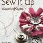 Sew it Up: A Modern Manual of Practical and Decorative Sewing Techniques