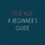 Old Age: A Beginner's Guide