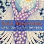 Soul Breathing: Spiritual Light and the Art of Self-Mastery