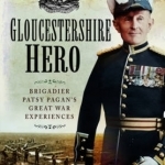 Gloucestershire Hero: Brigadier Patsy Pagan&#039;s Great War Experiences