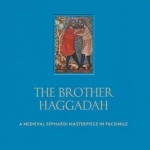 The Brother Haggadah: A Medieval Sephardi Masterpiece in Facsimile