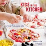 Kids in the Kitchen: More Than 50 Fun and Easy Recipes to Suit Your Child&#039;s Age and Ability