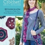 Go Crochet! Skill Builder: 30 Crochet-in-a-Day Projects to Take You from Beginner to Expert